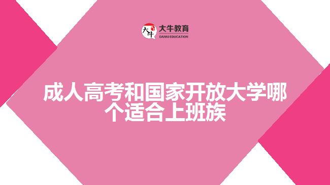 成人高考和國(guó)家開放大學(xué)哪個(gè)適合上班族