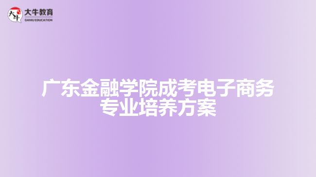 廣東金融學(xué)院成考電子商務(wù)專(zhuān)業(yè)培養(yǎng)方案