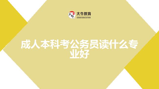 成人本科考公務(wù)員讀什么專(zhuān)業(yè)好呢