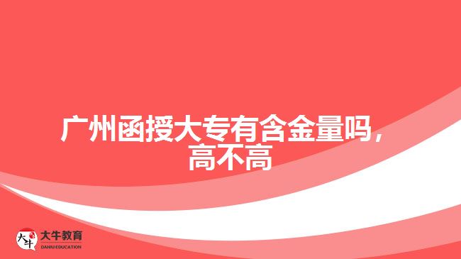 廣州函授大專有含金量嗎，高不高