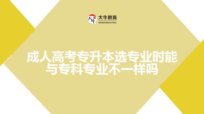 成人高考專升本選專業(yè)時(shí)能與?？茖I(yè)不一樣嗎