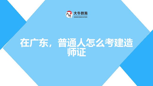 在廣東，普通人怎么考建造師證