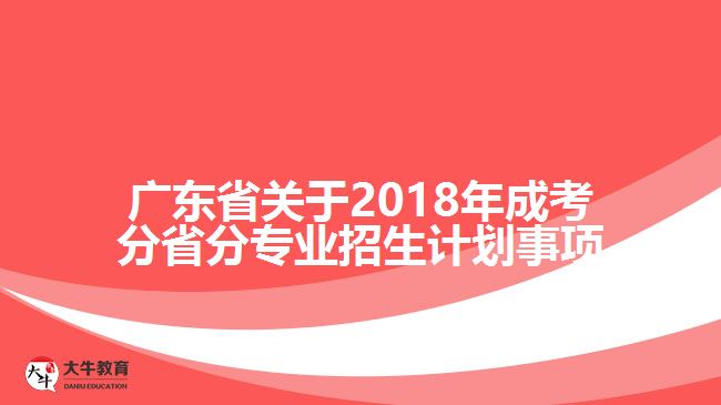 廣東省關于2018年成考分省分專業(yè)招生計劃事項