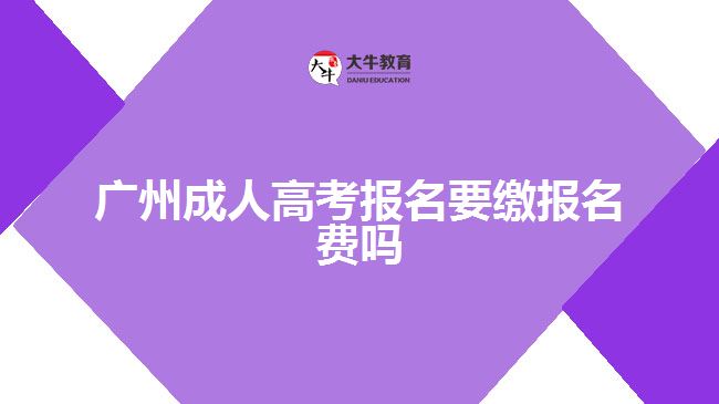 廣州成人高考報(bào)名要繳報(bào)名費(fèi)嗎