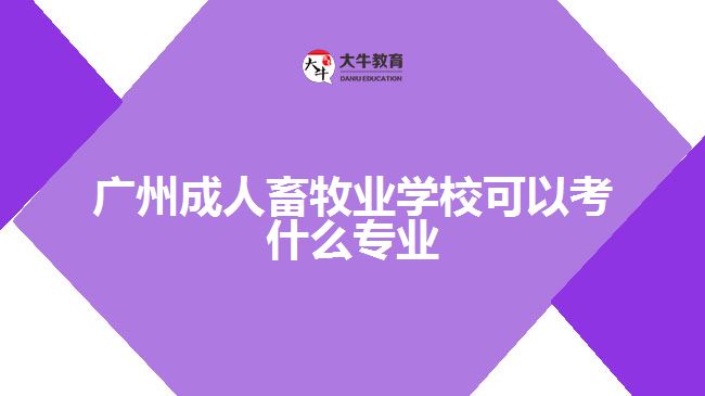廣州成人畜牧業(yè)學?？梢钥际裁磳I(yè)