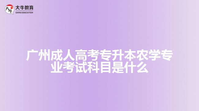 廣州成人高考專升本農(nóng)學專業(yè)考試科目是什么