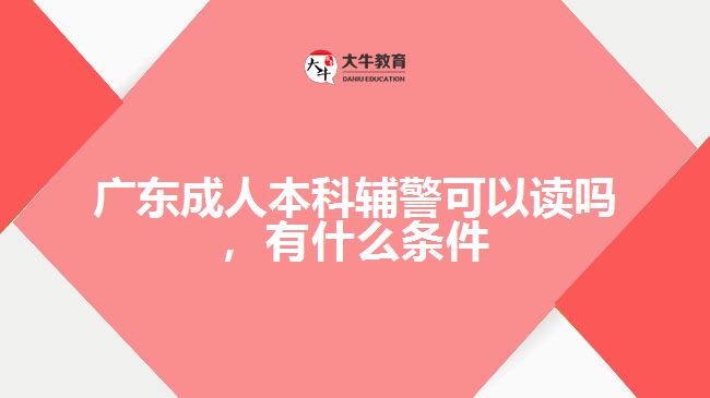 廣東成人本科輔警可以讀嗎，有什么條件
