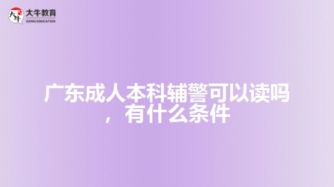 成人本科輔警可以讀嗎，有什么條件