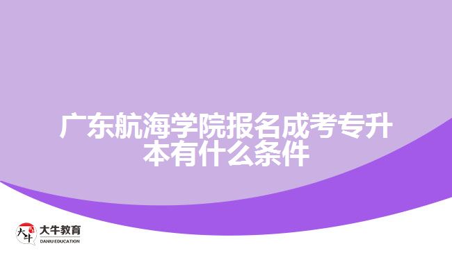 廣東航海學(xué)院報(bào)名成考專(zhuān)升本有什么條件
