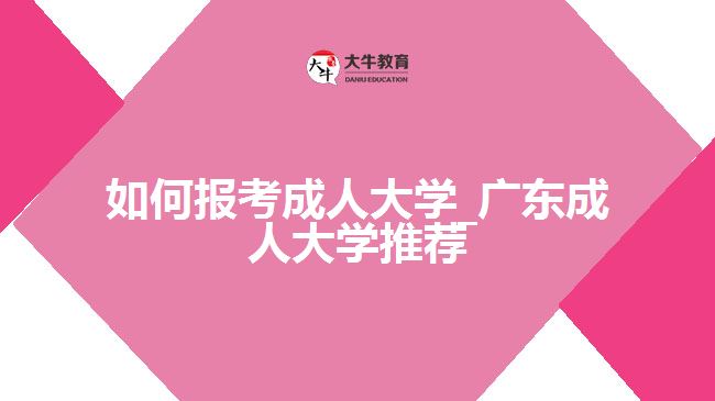 如何報考成人大學_廣東成人大學推薦