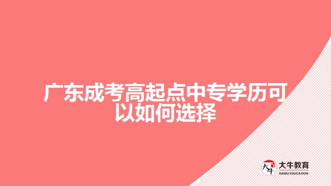 廣東成考高起點中專學歷可以如何選擇