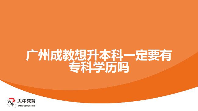 廣州成教想升本科一定要有?？茖W歷嗎
