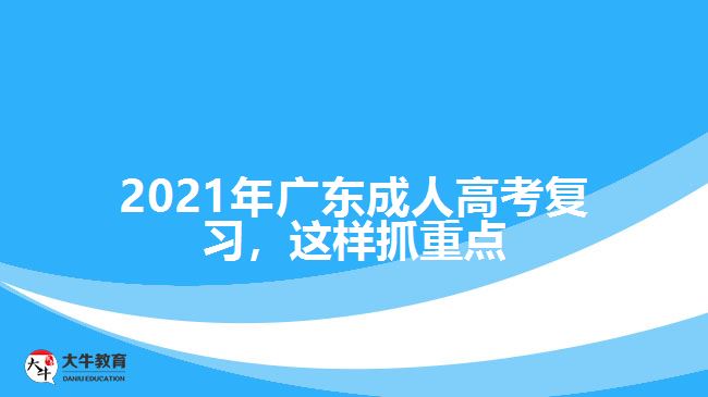 2021年廣東成人高考復(fù)習(xí)，這樣抓重點(diǎn)