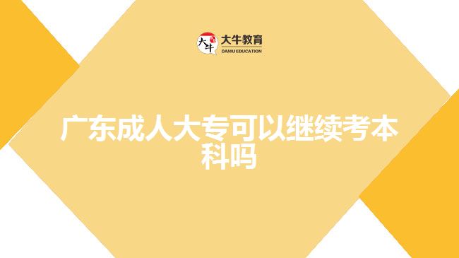 廣東成人大專(zhuān)可以繼續(xù)考本科嗎