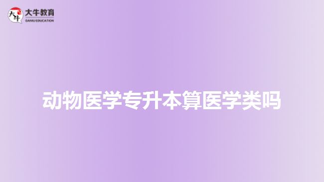 動物醫(yī)學專升本算醫(yī)學類嗎