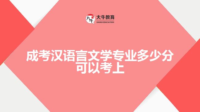 成考漢語言文學專業(yè)多少分可以考上