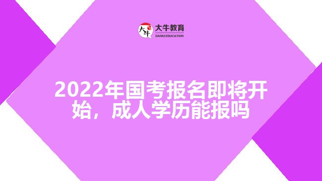 2022年國考報(bào)名即將開始，成人學(xué)歷能報(bào)嗎