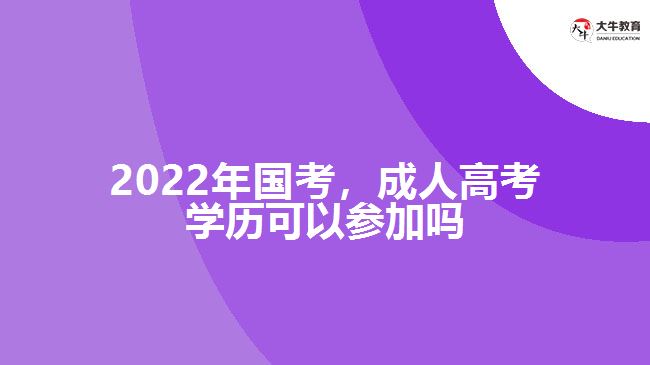 2022年國考，成人高考學(xué)歷參加