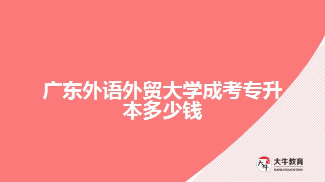 廣東外語外貿大學成考專升本多少錢