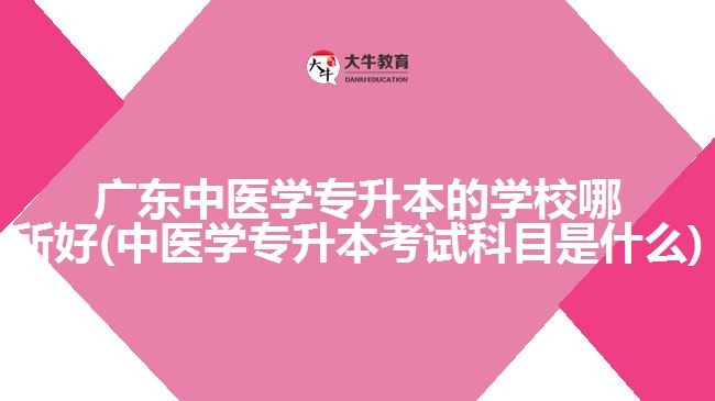 廣東中醫(yī)學專升本的學校哪所好