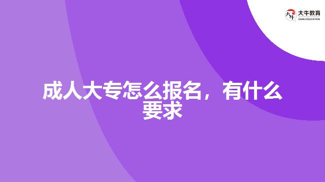 成人大專怎么報(bào)名，有什么要求