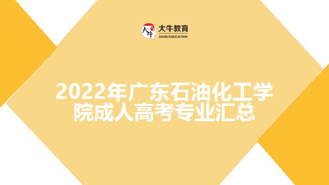 2022年廣東石油化工學(xué)院成人高考專(zhuān)業(yè)匯總