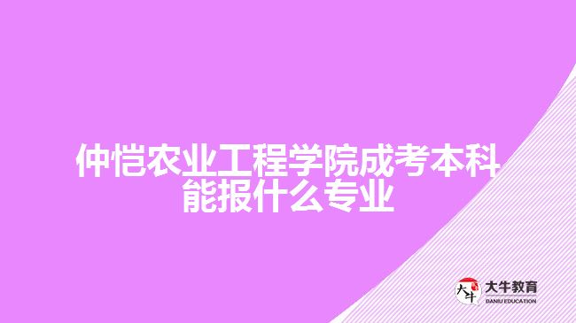 仲愷農(nóng)業(yè)工程學(xué)院成考本科報(bào)考專業(yè)