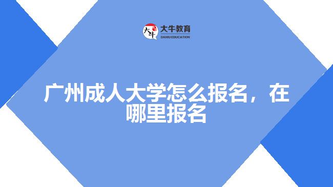 廣州成人大學(xué)怎么報(bào)名,在哪里報(bào)名