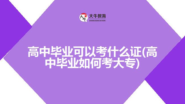 高中畢業(yè)可以考什么證(高中畢業(yè)如何考大專(zhuān))