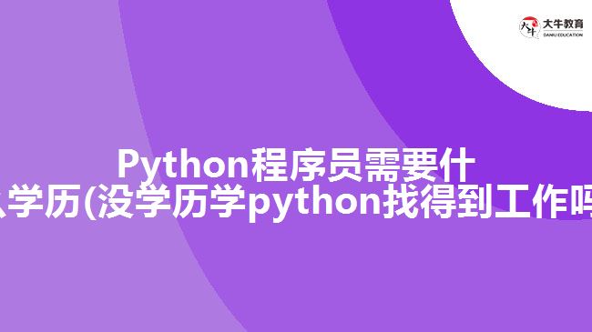Python程序員需要什么學(xué)歷(沒(méi)學(xué)歷學(xué)python找得到工作嗎)