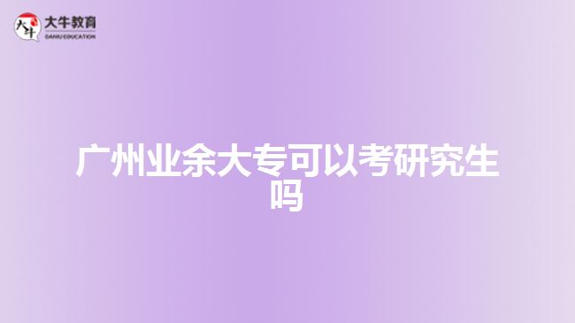 廣州業(yè)余大??梢钥佳芯可鷨? style=