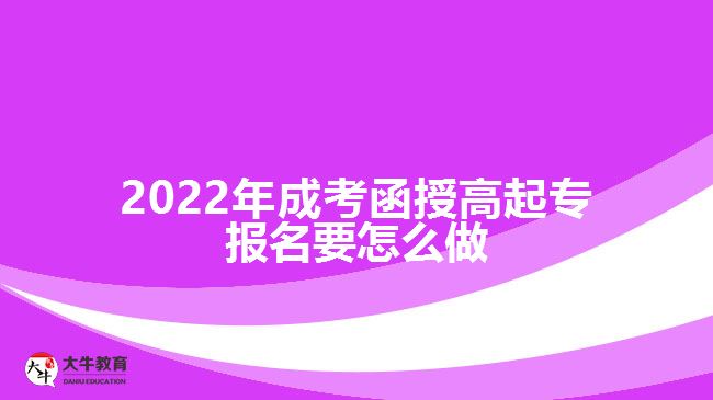 2022年成考函授高起專報(bào)名要怎么做