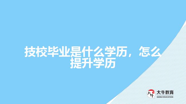技校畢業(yè)是什么學(xué)歷，怎么提升學(xué)歷