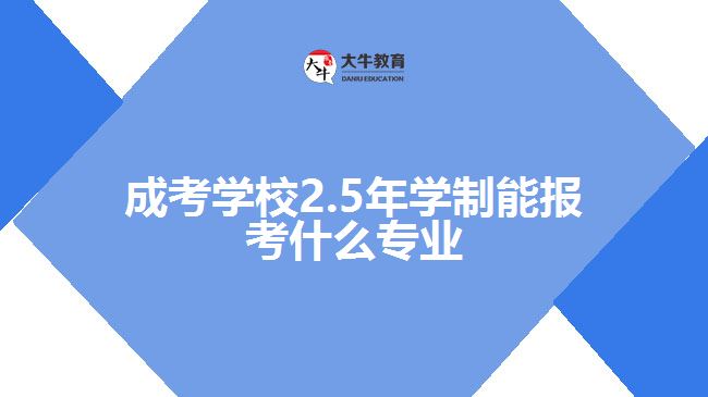 成考學校2.5年學制能報考什么專業(yè)