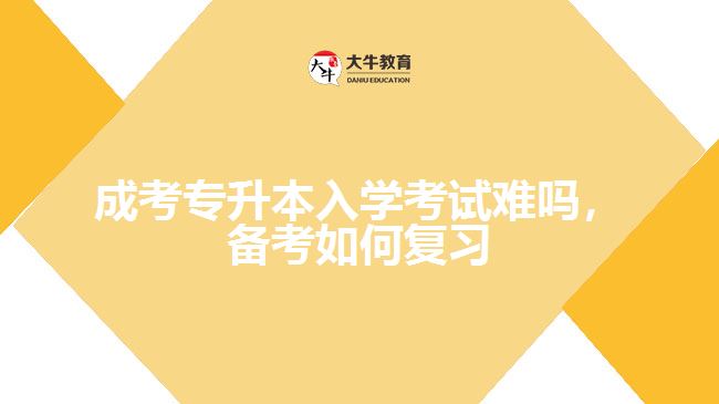 成考專升本入學(xué)考試難嗎，備考如何復(fù)習(xí)