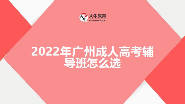 2022年廣州成人高考輔導班怎么選