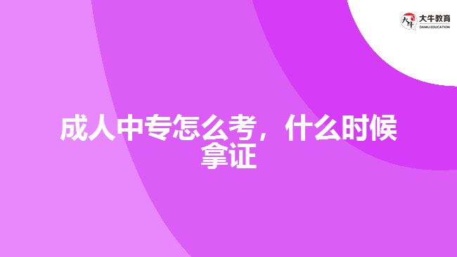 成人中專怎么考，什么時(shí)候拿證