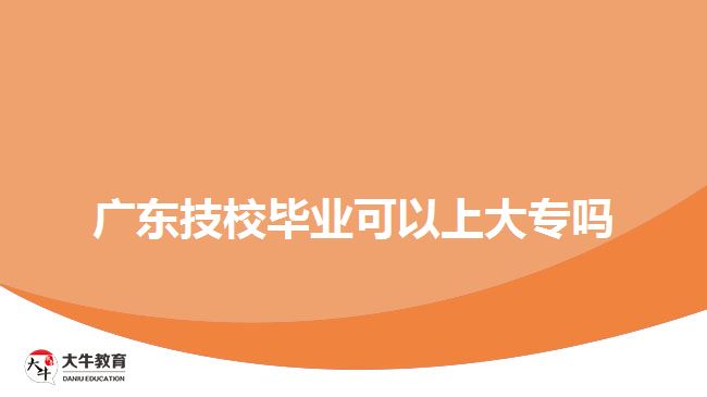 廣東技校畢業(yè)可以上大專(zhuān)嗎
