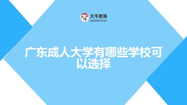 廣東成人大學有哪些學?？梢赃x擇