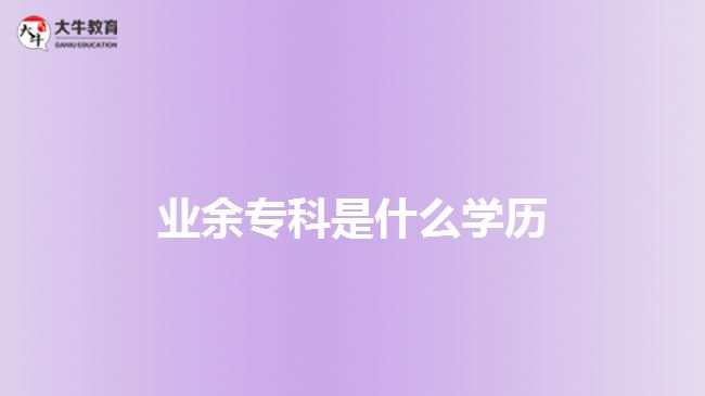 業(yè)余?？剖鞘裁磳W(xué)歷
