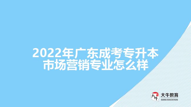 2022年廣東成考專(zhuān)升本市場(chǎng)營(yíng)銷(xiāo)專(zhuān)業(yè)怎么樣