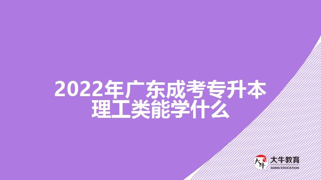 2022年廣東成考專(zhuān)升本理工類(lèi)能學(xué)什么