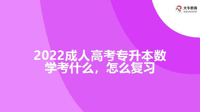 2022成人高考專(zhuān)升本數(shù)學(xué)考什么,怎么復(fù)習(xí)
