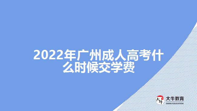 2022年廣州成人高考什么時候交學(xué)費(fèi)