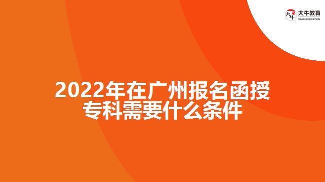 2022年在廣州報(bào)名函授??菩枰裁礂l件