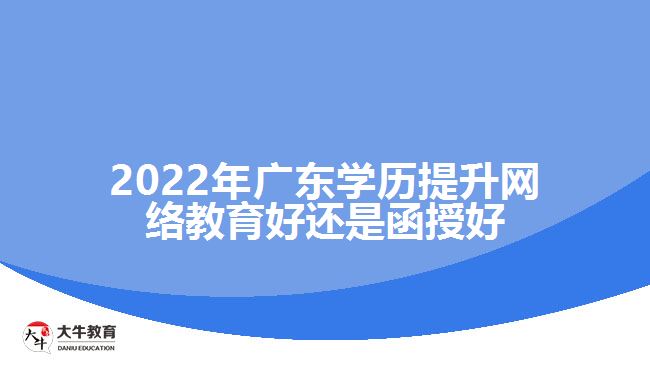 2022年廣東學歷提升網(wǎng)絡教育好還是函授好