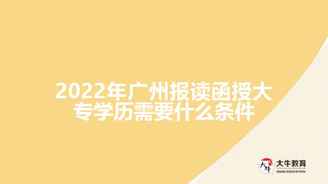 2022年廣州報(bào)讀函授大專(zhuān)學(xué)歷需要什么條件