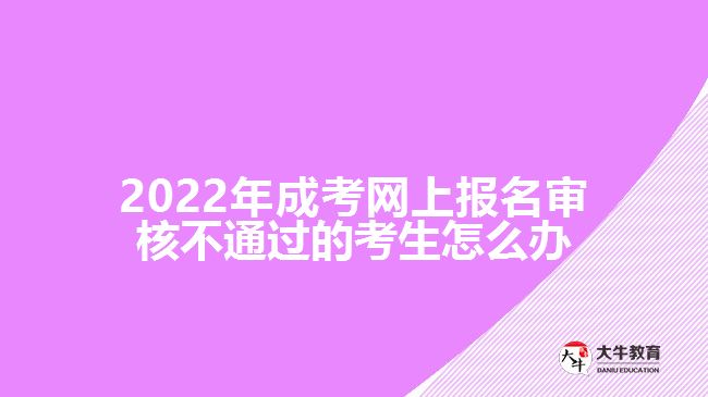 2022年成考網(wǎng)上報(bào)名審核不通過