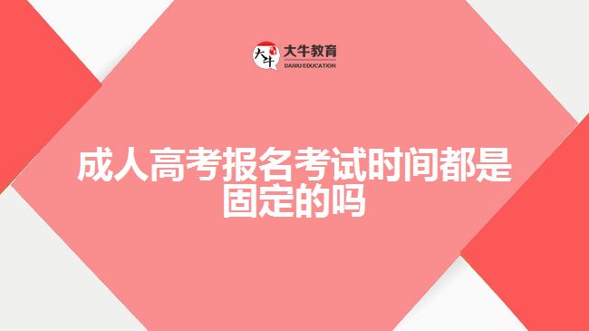 成人高考報(bào)名考試時間都是固定的嗎