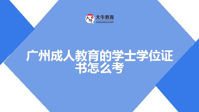 廣州成人教育的學(xué)士學(xué)位證書(shū)怎么考